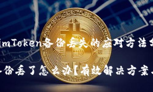 提示：关于imToken备份丢失的应对方法分析

imToken备份丢了怎么办？有效解决方案与风险管理