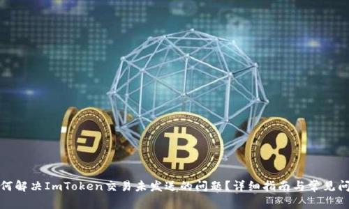 如何解决ImToken交易未发送的问题？详细指南与常见问答