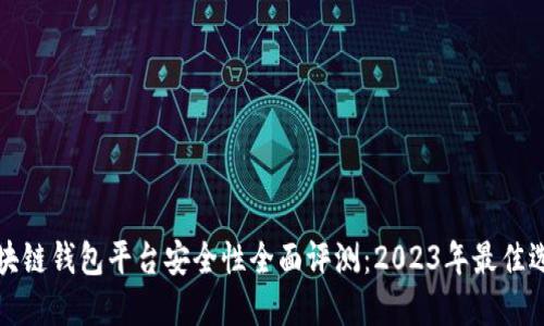 区块链钱包平台安全性全面评测:2023年最佳选择