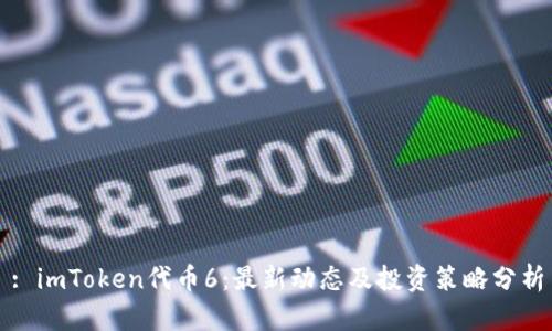 : imToken代币6：最新动态及投资策略分析