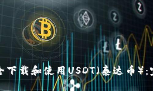 如何安全下载和使用USDT（泰达币）：完整指南