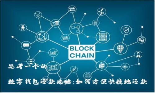 思考一个的

数字钱包还款攻略：如何方便快捷地还款