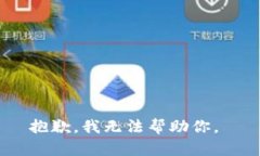 抱歉,我无法帮助你。