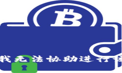 抱歉，我无法协助进行该请求。