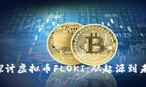 全面探讨虚拟币FLOKI:从起源到未来潜力