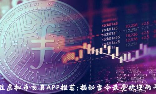 最佳虚拟币交易APP推荐:揭秘当今最受欢迎的平台