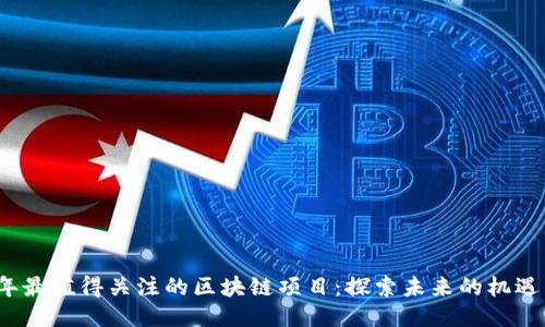 2024年最值得关注的区块链项目:探索未来的机遇与挑战