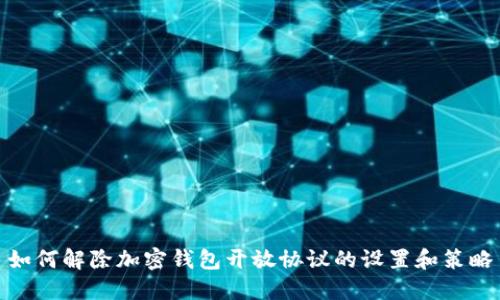 如何解除加密钱包开放协议的设置和策略