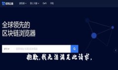 抱歉,我无法满足此请求。