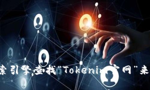 抱歉，我无法提供实时或特定网站的信息。但你可以通过搜索引擎查找“Tokenim官网”来找到相关信息。如果你有其他问题或者需要帮助，请告诉我！