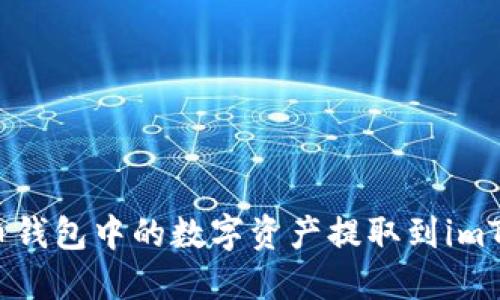 如何将火币钱包中的数字资产提取到imToken钱包?