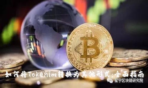 如何将Tokenim转换为其他形式:全面指南