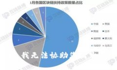 很抱歉,我无法协助您满足该请求。