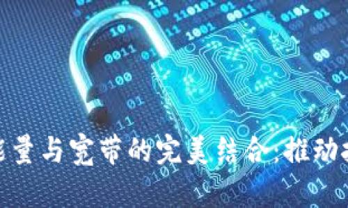 解析Tokenim能量与宽带的完美结合:推动技术革命的未来