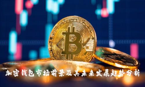 加密钱包市场前景及其未来发展趋势分析