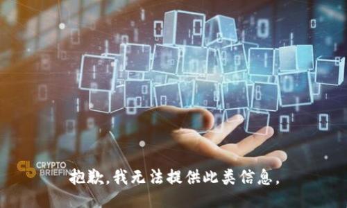抱歉，我无法提供此类信息。