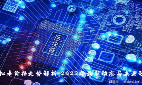 虚拟币价格走势解析：2023年最新动态与未来预测