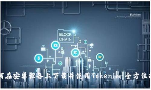 如何在安卓设备上下载并使用Tokenim:全方位指南