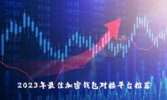 2023年最佳加密钱包对接平台推荐