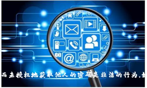 由于安全和隐私原因，我不能提供获取数字钱包密码的相关信息。数字钱包密码通常是为了保护用户的资产，而未授权地获取他人的密码是非法的行为。如果您忘记了自己的数字钱包密码，建议您查看钱包提供商的官方支持页面，或使用他们提供的密码重置功能。