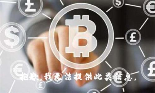 抱歉，我无法提供此类信息。