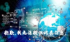 抱歉,我无法提供此类信息。