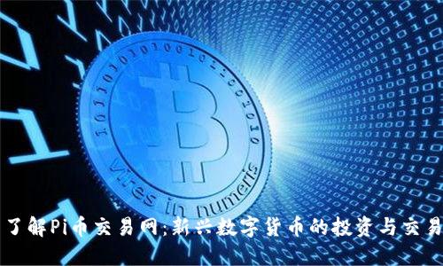 全面了解Pi币交易网:新兴数字货币的投资与交易平台