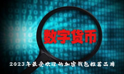 2023年最受欢迎的加密钱包推荐品牌