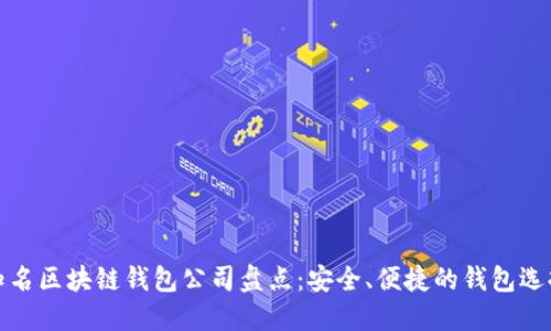 知名区块链钱包公司盘点:安全、便捷的钱包选择