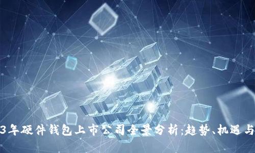2023年硬件钱包上市公司全景分析:趋势、机遇与挑战