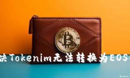 如何解决Tokenim无法转换为EOS的问题？