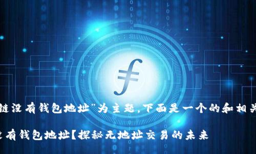 jieguo
以“区块链没有钱包地址”为主题，下面是一个的和相关关键词。

区块链没有钱包地址？探秘无地址交易的未来