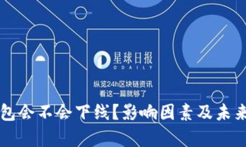区块链钱包会不会下线?影响因素及未来趋势分析