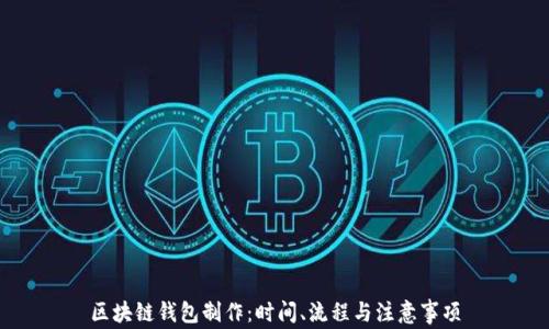 区块链钱包制作:时间、流程与注意事项