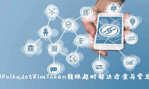 波卡（Polkadot）imToken转账超时解决方案与常见问题