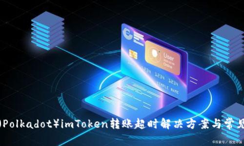 波卡（Polkadot）imToken转账超时解决方案与常见问题