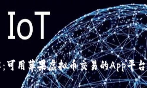 详解：可用苹果虚拟币交易的App平台推荐