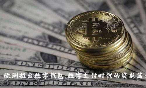: 欧洲推出数字钱包:数字支付时代的崭新篇章