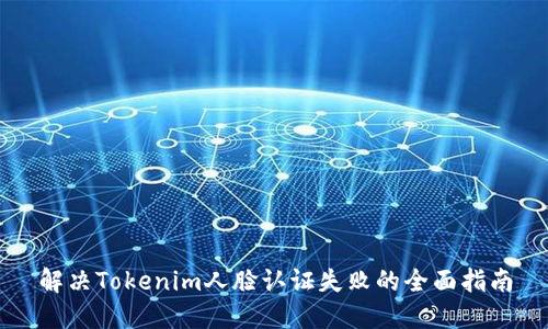 解决Tokenim人脸认证失败的全面指南