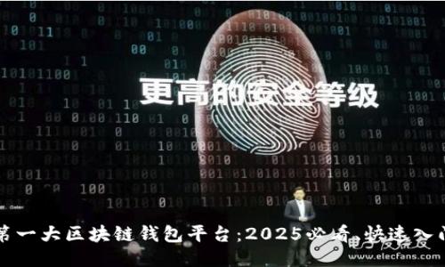 全球第一大区块链钱包平台：2025必看、快速入门指南