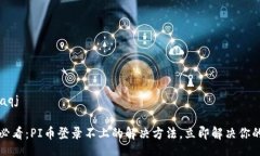 iaqj/iaqj2025必看：PI币登录不上的解决方法，立即