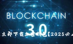 为什么立即下载加密钱包？2025必看指南！