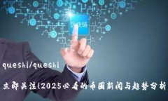 queshi/queshi 立即关注！2025必看的币圈新闻与趋势