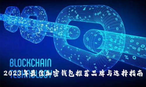 2023年最佳加密钱包推荐品牌与选择指南
