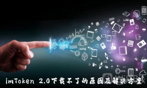  
imToken 2.0下载不了的原因及解决方案