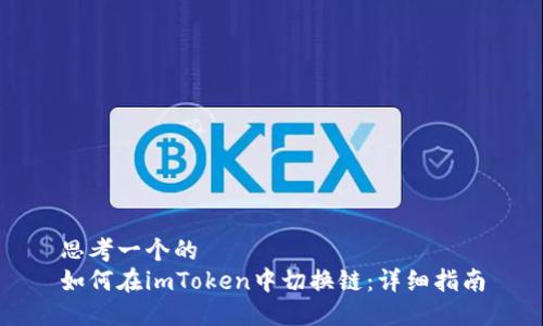 思考一个的  
如何在imToken中切换链：详细指南