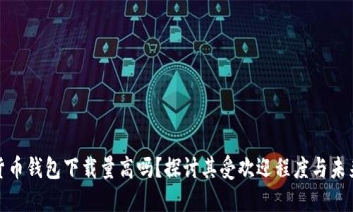 加密货币钱包下载量高吗？探讨其受欢迎程度与未来趋势