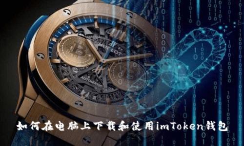 如何在电脑上下载和使用imToken钱包