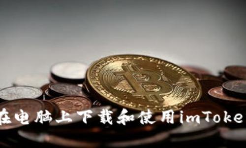 如何在电脑上下载和使用imToken钱包