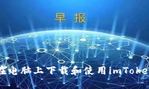 如何在电脑上下载和使用imToken钱包